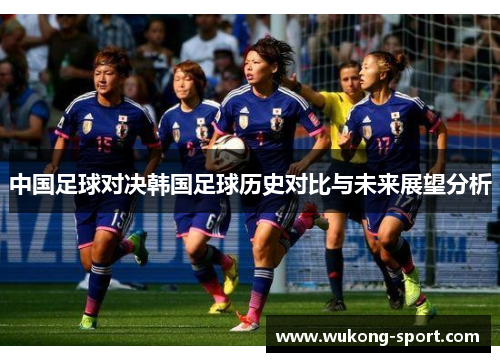 中国足球对决韩国足球历史对比与未来展望分析 中国足球对决韩国足球历史对比与未来展望分析