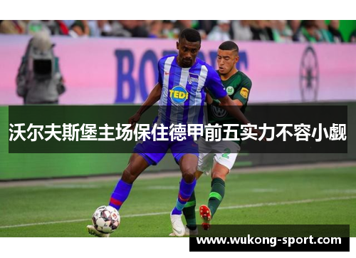 沃尔夫斯堡主场保住德甲前五实力不容小觑