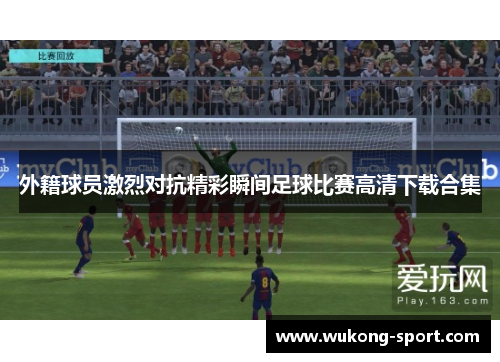 外籍球员激烈对抗精彩瞬间足球比赛高清下载合集