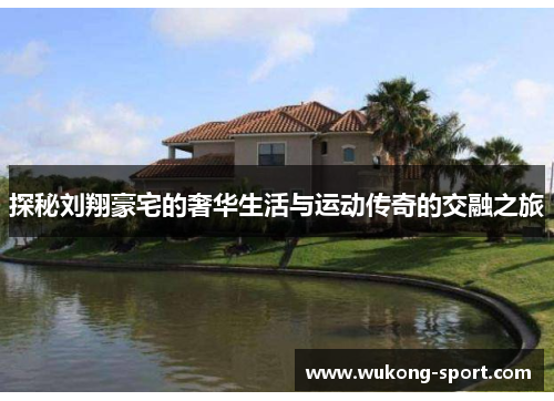 探秘刘翔豪宅的奢华生活与运动传奇的交融之旅