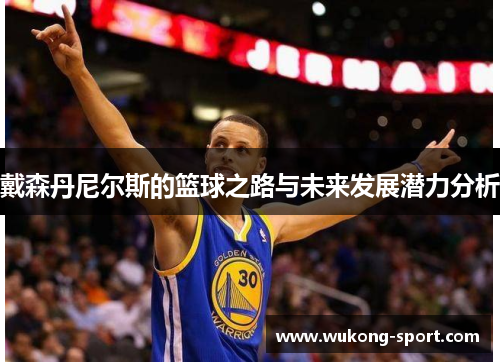 戴森丹尼尔斯的篮球之路与未来发展潜力分析